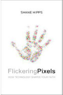 Flickering Pixels: How Technology Shapes Your Faith by Shane Hipps