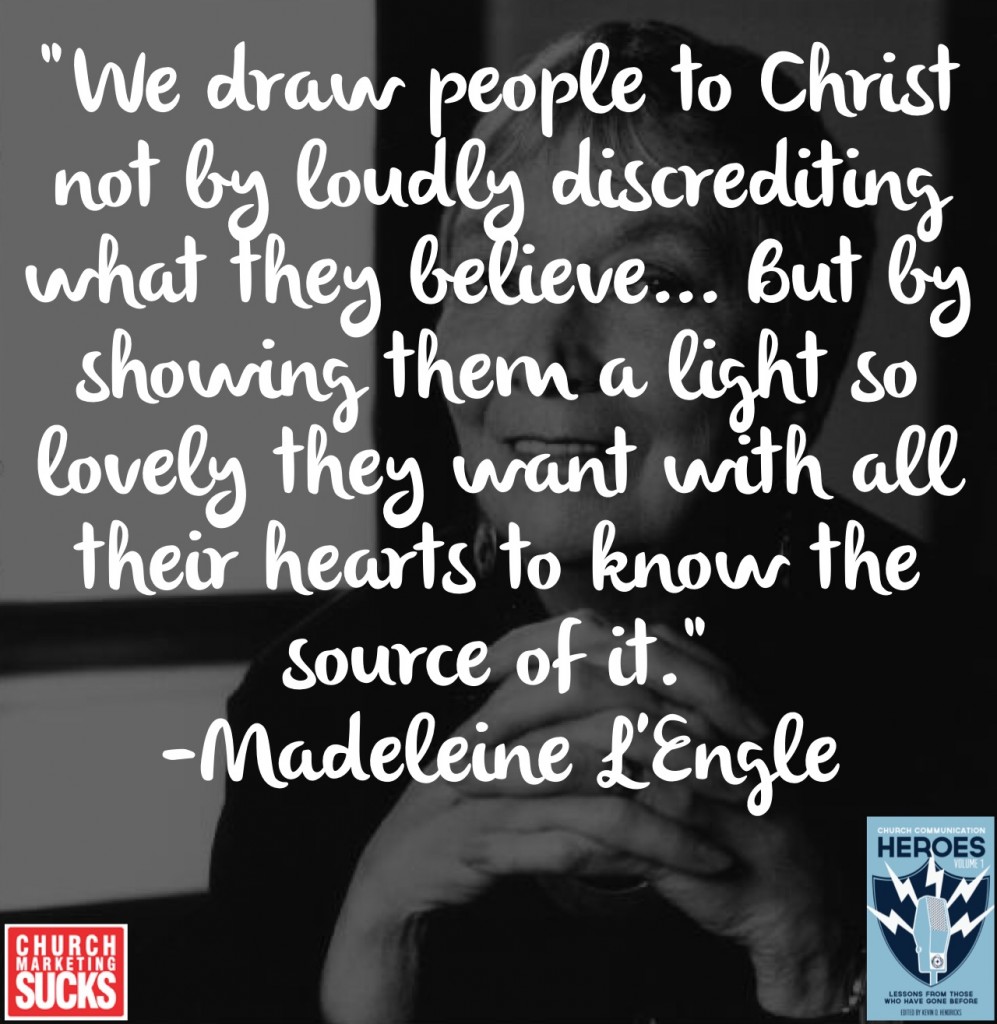 "We draw people to Christ not by loudly discrediting what they believe... but by showing them a light so lovely they want with all their hearts to know the source of it." -Madeleine L'Engle