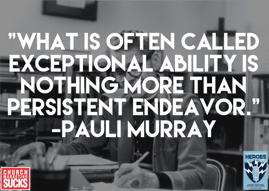 "What is often called exceptional ability is nothing more than persistent endeavor." -Pauli Murray