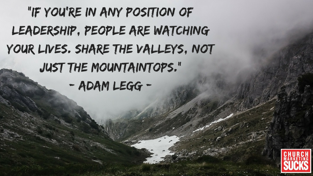 “If you’re in any position of leadership, people are watching your lives. Share the valleys, not just the mountaintops.” -Adam Legg