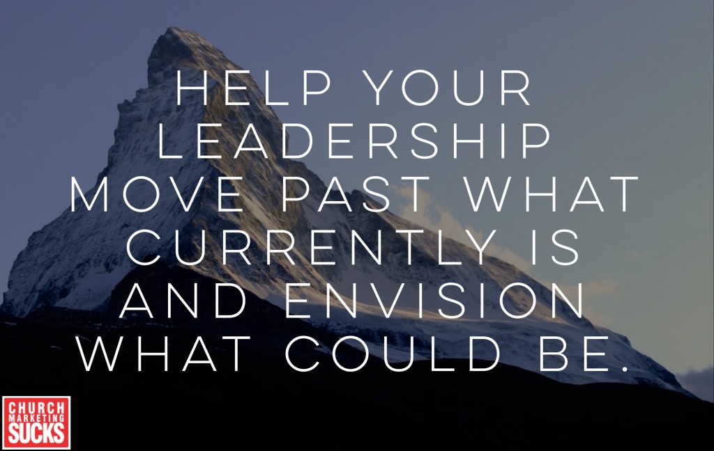 Help your leadership move past what currently is and envision what could be.