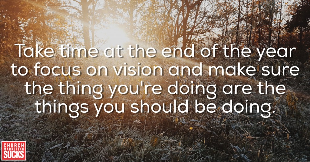 Take time at the end of the year to focus on vision and make sure the things you're doing are the things you should be doing.