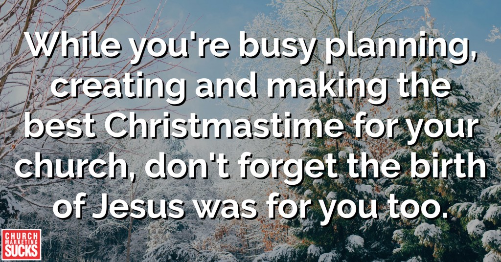 While you're busy planning, creating and making the best Christmastime for your church, don't forget the birth of Jesus was for you too.