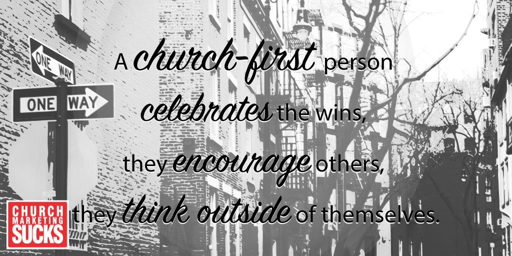 A church-first person celebrates the wins, they encourage others, they think outside of themselves.