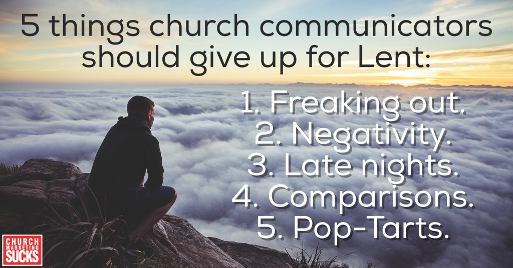 5 things church communicators should give up for Lent: Freaking out, negativity, late nights, comparisons & Pop-Tarts.