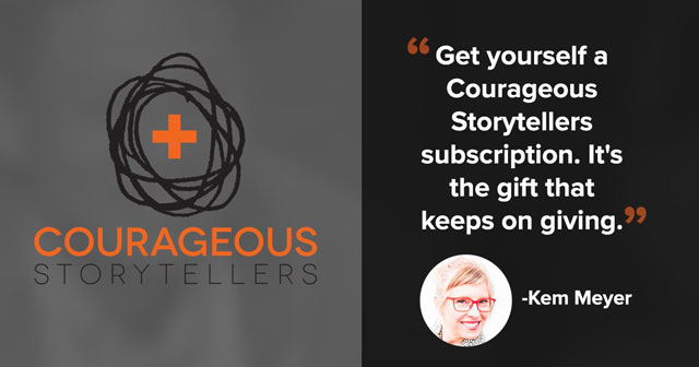 "Get yourself a Courageous Storytellers subscription. It's the gift that keeps on giving." -Kem Meyer