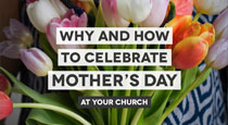 Mother’s Day: Why & How Your Church Should Celebrate